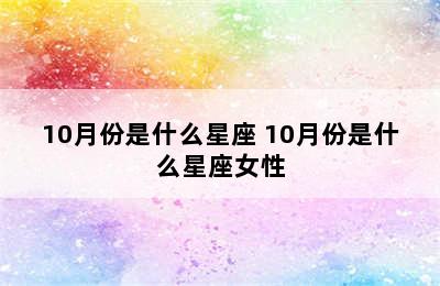 10月份是什么星座 10月份是什么星座女性